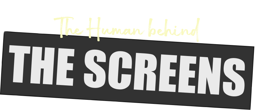 The Human behind THE SCREENS
